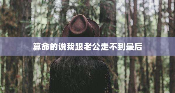 算命的说我跟老公走不到最后