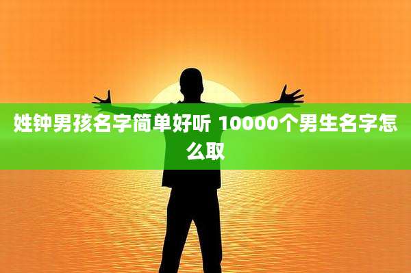 姓钟男孩名字简单好听 10000个男生名字怎么取