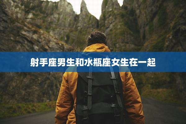 射手座男生和水瓶座女生在一起