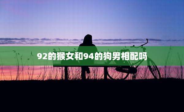 92的猴女和94的狗男相配吗
