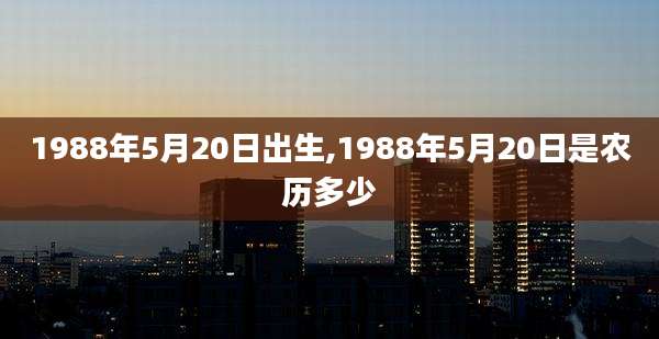 1988年5月20日出生,1988年5月20日是农历多少