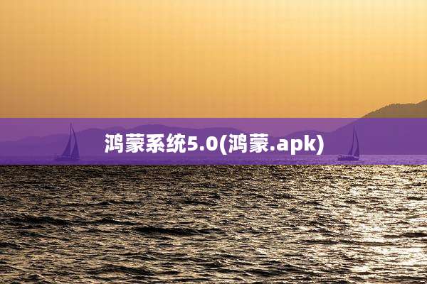 鸿蒙系统5.0(鸿蒙.apk)