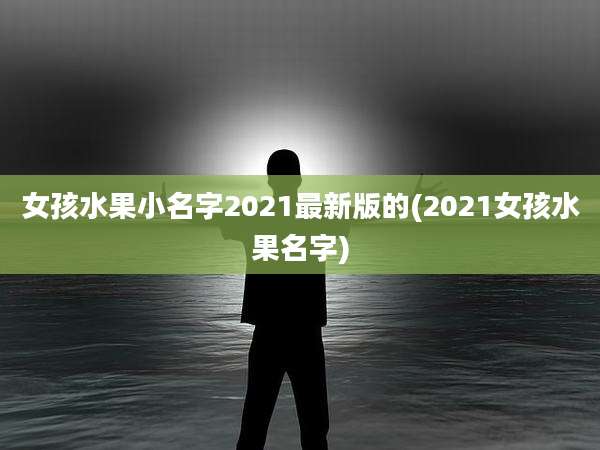 女孩水果小名字2021最新版的(2021女孩水果名字)