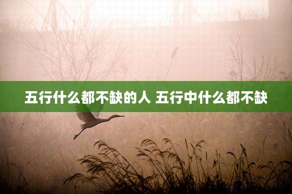 五行什么都不缺的人 五行中什么都不缺
