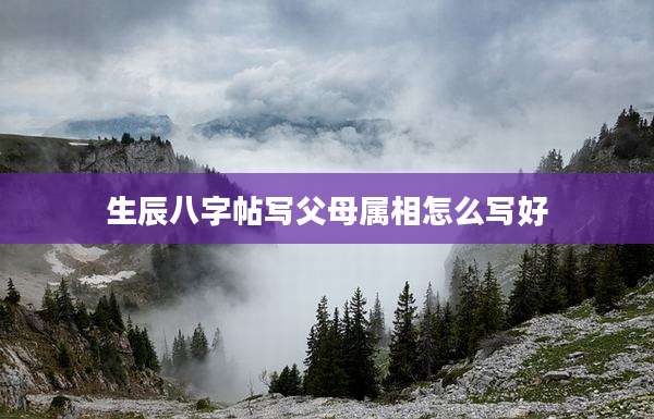 生辰八字帖写父母属相怎么写好