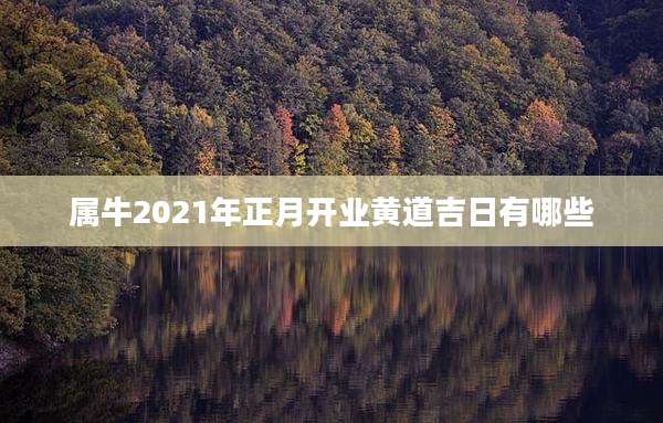 属牛2021年正月开业黄道吉日有哪些