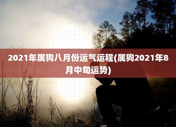 2021年属狗八月份运气运程(属狗2021年8月中旬运势)