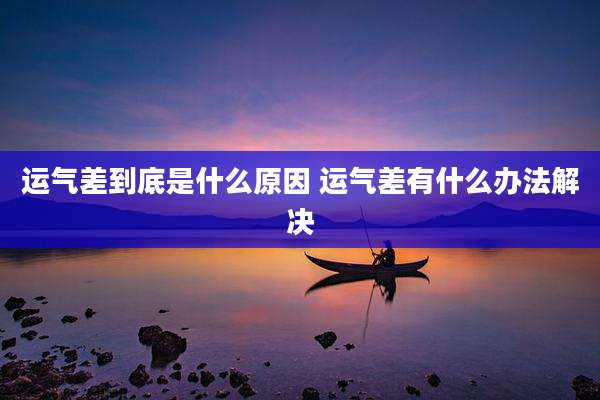 运气差到底是什么原因 运气差有什么办法解决