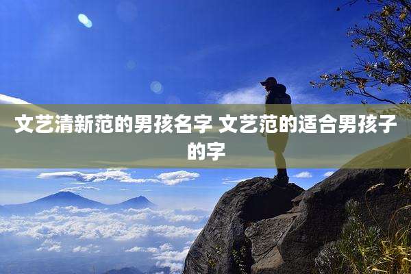 文艺清新范的男孩名字 文艺范的适合男孩子的字