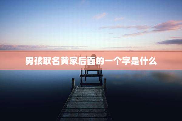 男孩取名黄家后面的一个字是什么