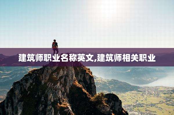 建筑师职业名称英文,建筑师相关职业