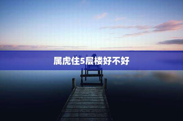 属虎住5层楼好不好