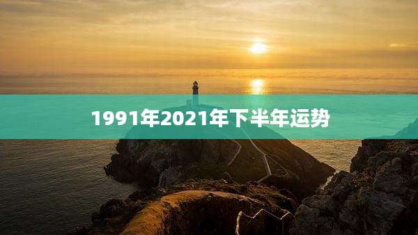 1991年2021年下半年运势