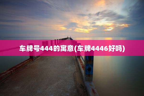 车牌号444的寓意(车牌4446好吗)