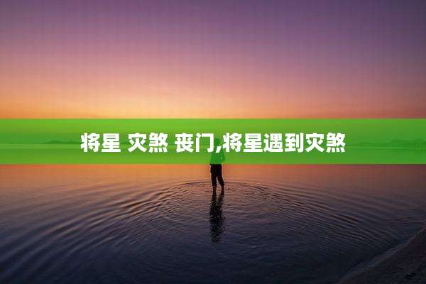 将星 灾煞 丧门,将星遇到灾煞