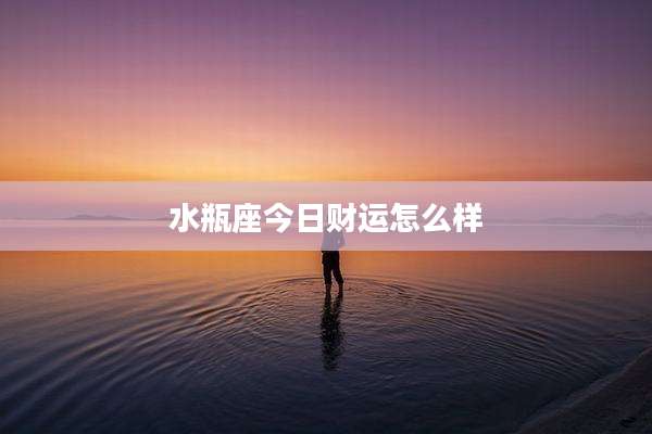 水瓶座今日财运怎么样