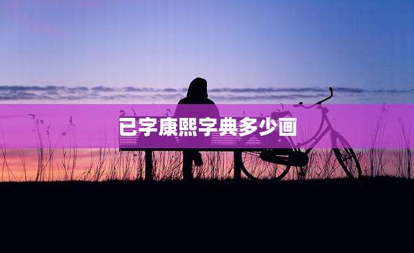 已字康熙字典多少画