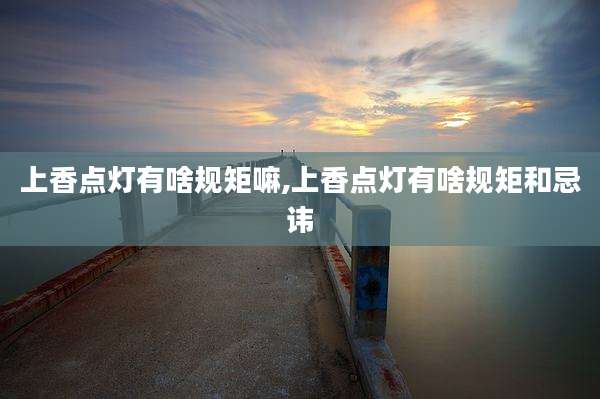 上香点灯有啥规矩嘛,上香点灯有啥规矩和忌讳
