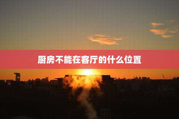 厨房不能在客厅的什么位置