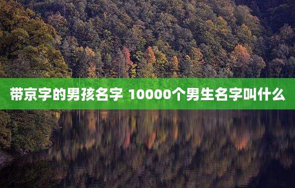 带京字的男孩名字 10000个男生名字叫什么