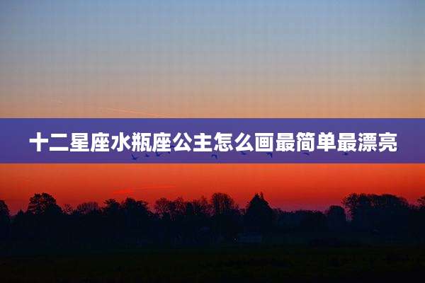 十二星座水瓶座公主怎么画最简单最漂亮