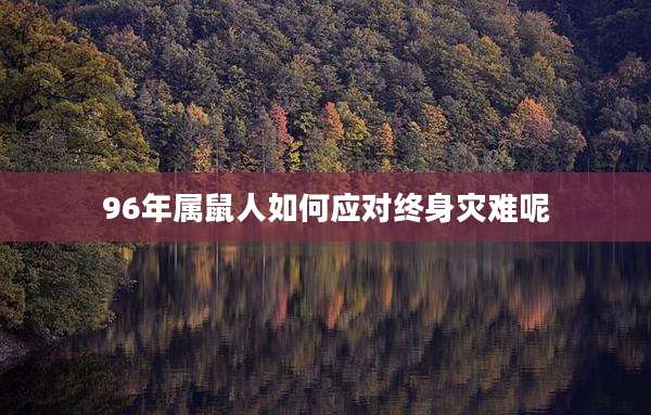 96年属鼠人如何应对终身灾难呢