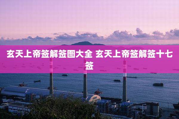 玄天上帝签解签图大全 玄天上帝签解签十七签