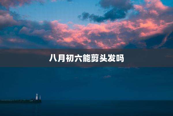 八月初六能剪头发吗