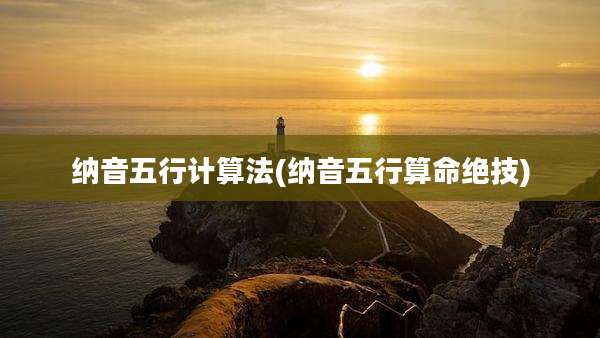 纳音五行计算法(纳音五行算命绝技)