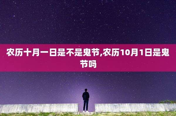 农历十月一日是不是鬼节,农历10月1日是鬼节吗