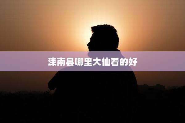 滦南县哪里大仙看的好