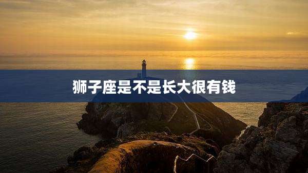 狮子座是不是长大很有钱