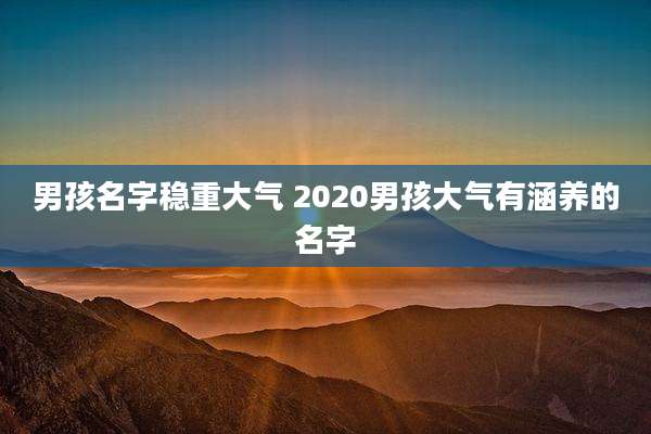 男孩名字稳重大气 2020男孩大气有涵养的名字