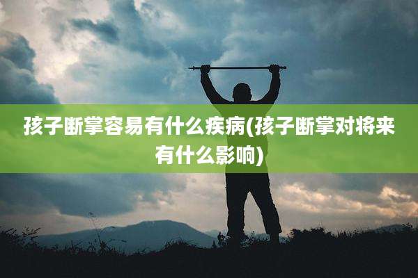 孩子断掌容易有什么疾病(孩子断掌对将来有什么影响)