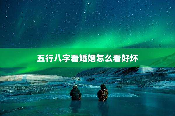 五行八字看婚姻怎么看好坏
