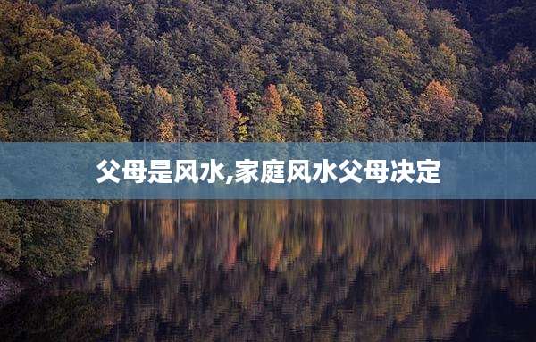 父母是风水,家庭风水父母决定