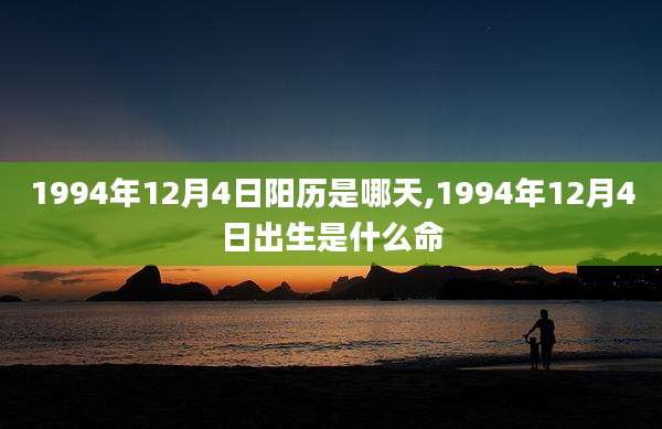 1994年12月4日阳历是哪天,1994年12月4日出生是什么命