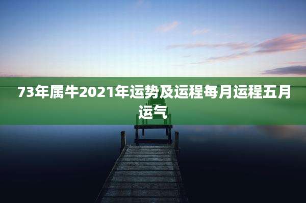 73年属牛2021年运势及运程每月运程五月运气