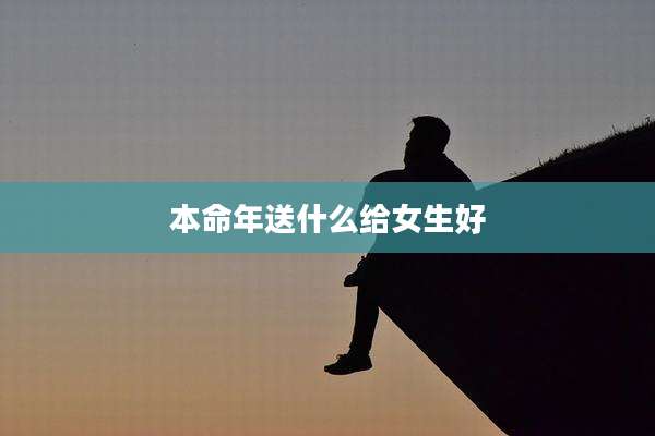 本命年送什么给女生好
