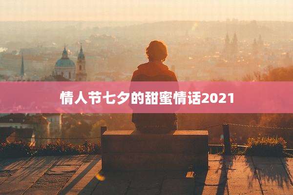 情人节七夕的甜蜜情话2021