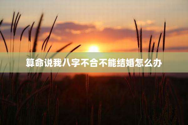 算命说我八字不合不能结婚怎么办