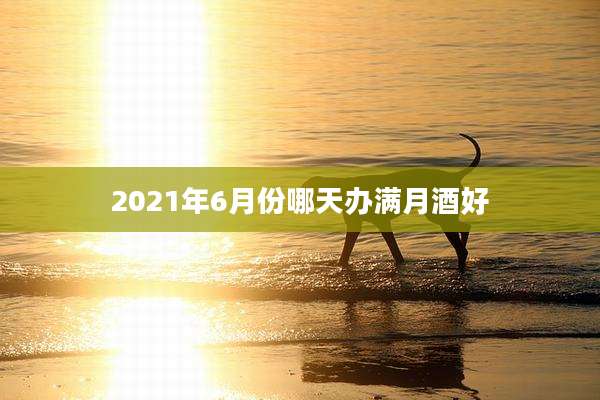 2021年6月份哪天办满月酒好