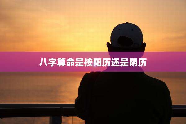 八字算命是按阳历还是阴历