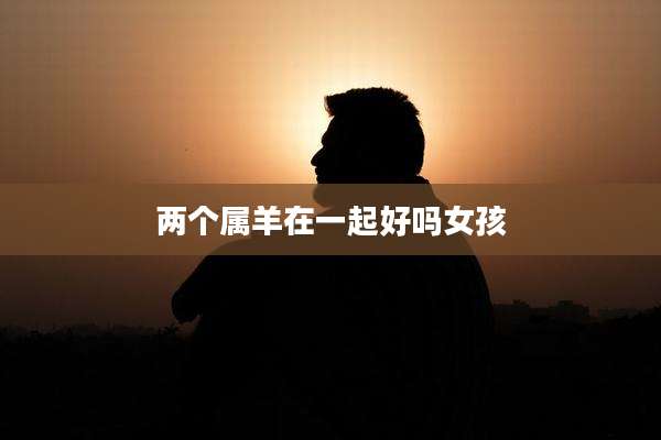 两个属羊在一起好吗女孩
