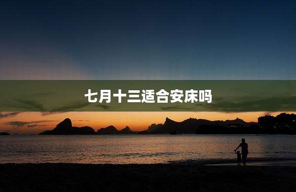 七月十三适合安床吗