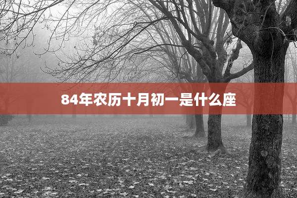 84年农历十月初一是什么座