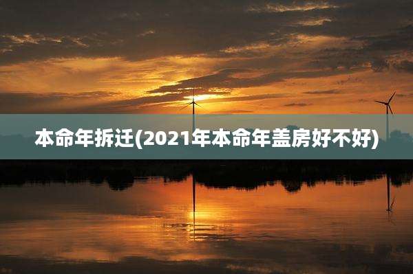本命年拆迁(2021年本命年盖房好不好)