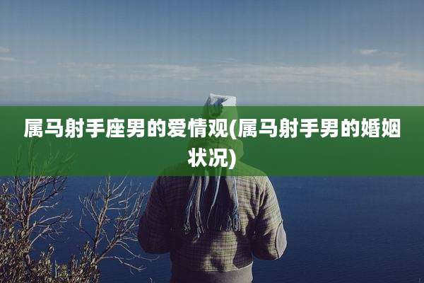 属马射手座男的爱情观(属马射手男的婚姻状况)