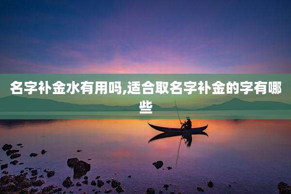 名字补金水有用吗,适合取名字补金的字有哪些