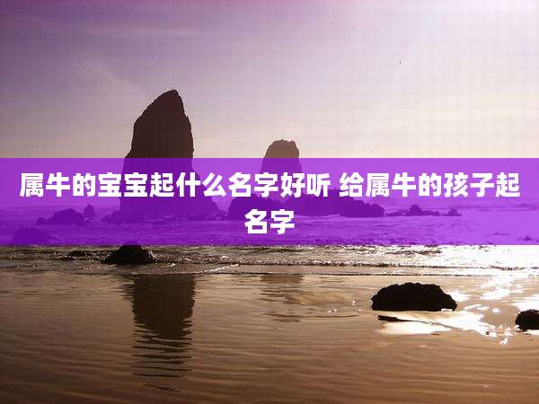 属牛的宝宝起什么名字好听 给属牛的孩子起名字